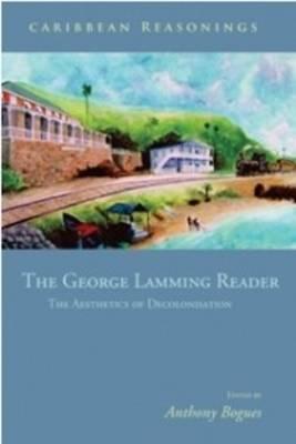 Caribbean Reasonings: The George Lamming Reader - The Aesthetics of Decolonisation - Anthony Bogues