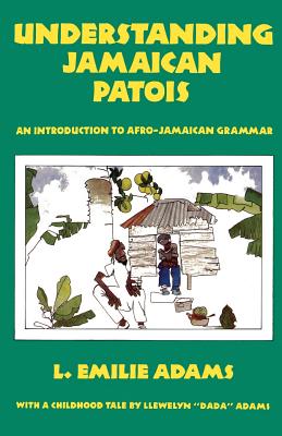 Understanding Jamaican Patois: An Introduction to Afro-Jamaican Grammar - L. Emilie Adams