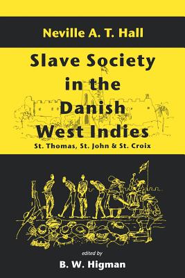 Slave Society in the Danish West Indies: St. Thomas, St. John and St. Croix - Neville A. T. Hall