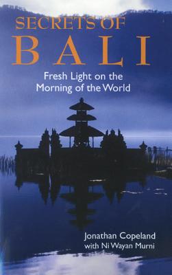 Secrets of Bali: Fresh Light on the Morning of the World - Jonathan Copeland
