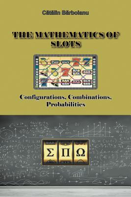 The Mathematics of Slots: Configurations, Combinations, Probabilities - Catalin Barboianu