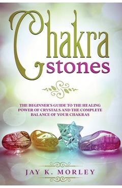 Coperta cărții 'Chakra Stones: The Beginner's Guide to the Healing Power of Crystals and the Complete Balance of Your Chakras - Jay K.'