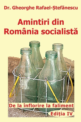 Amintiri din Romania socialista: De la inflorire la faliment - Gheorghe Rafael Stefanescu