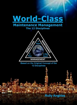 World Class Maintenance Management: The 12 Disciplines - Rolly Angeles