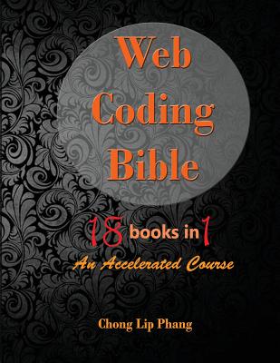 Web Coding Bible (18 Books in 1 -- HTML, CSS, Javascript, PHP, SQL, XML, SVG, Canvas, WebGL, Java Applet, ActionScript, htaccess, jQuery, WordPress, S - Chong Lip Phang