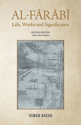 Al-Farabi: Life, Works and Significance: SECOND EDITION with a New Preface - Osman Bakar