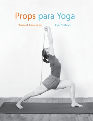 Props para Yoga Vol. I: Una Guía para la práctica del Yoga Iyengar con Props - Eli Budman