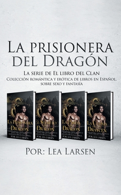 La prisionera del Dragón: Colección romántica y erótica de libros en Español, sobre sexo y fantasía - Lea Larsen