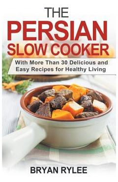 Coperta cărții 'The Persian Slow Cooker: With More Than 30 Delicious and Easy Recipes for Healthy Living - Bryan Rylee'