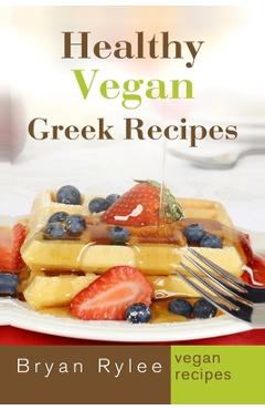 Coperta cărții 'Healthy Vegan Greek Recipes: With More Than 30 Delicious and Easy Recipes for Healthy Living - Bryan Rylee'