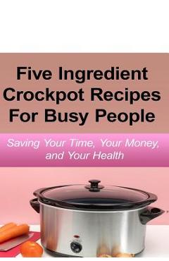 Coperta cărții 'Simple Five Ingredient Crockpot Recipes For Busy People: Saving Your Time, Your Money, and Your Health - Emily Simmons'