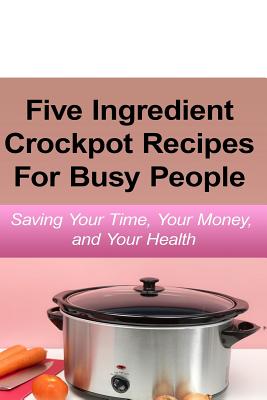 Coperta cărții 'Simple Five Ingredient Crockpot Recipes For Busy People: Saving Your Time, Your Money, and Your Health - Emily Simmons'
