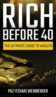 Rich Before 40: The Ultimate Guide to Wealth - Paz Itzhaki Weinberger