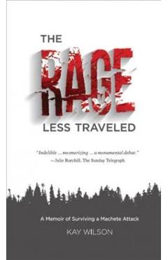 Coperta cărții 'The Rage Less Traveled: A Memior of Surviving a Machete Attack - Kay Wilson'