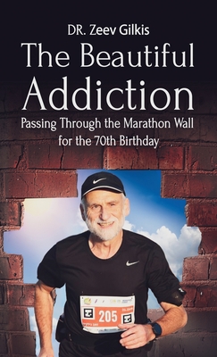 The Beautiful Addiction: Passing Through the Marathon Wall for the 70th Birthday - Zeev Gilkis