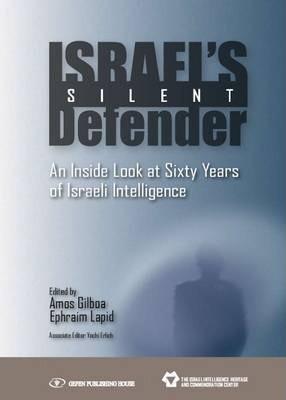 Israel's Silent Defender: An Inside Look at Sixty Years of Israeli Intelligence - Amos Gilboa