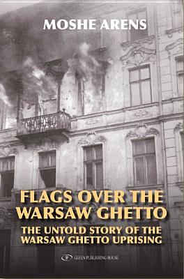 Flags Over the Warsaw Ghetto: The Untold Story of the Warsaw Ghetto Uprising - Moshe Arens