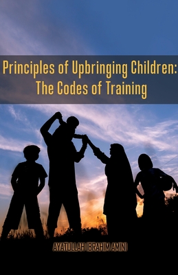 Principles of Upbringing Children: The Codes of Training - Ibrahim Amini
