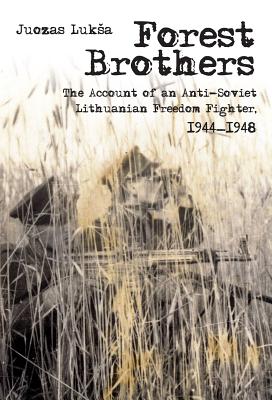 Forest Brothers: The Account of an Anti-Soviet Lithuanian Freedom Fighter, 1944-1948 - Juozas Luksa