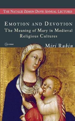 Emotion and Devotion: The Meaning of Mary in Medieval Religious Cultures - Miri Rubin