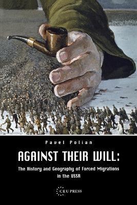Against Their Will: The History and Geography of Forced Migrations in the USSR - Pavel Polian