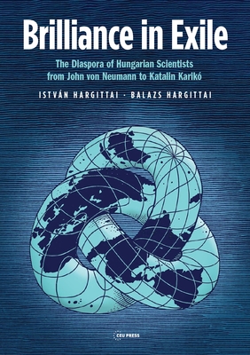Brilliance in Exile: The Diaspora of Hungarian Scientists from John von Neumann to Katalin Karikó - István Hargittai