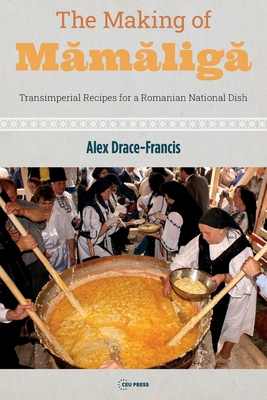 The Making of Mămăligă: Transimperial Recipes for a Romanian National Dish - Alex Drace-francis