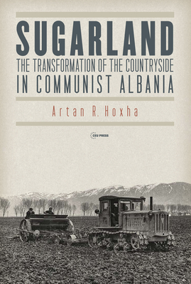 Sugarland: The Transformation of the Countryside in Communist Albania - Artan R. Hoxha