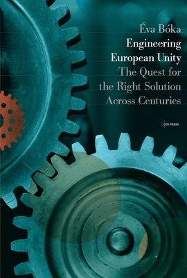 Engineering European Unity: The Quest for the Right Solution Across Centuries - Éva Bóka