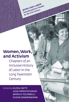 Women, Work, and Activism: Chapters of an Inclusive History of Labor in the Long Twentieth Century - Eloisa Betti