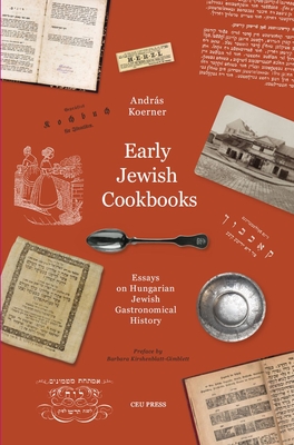 Early Jewish Cookbooks: Essays on Hungarian Jewish Gastronomical History - András Koerner