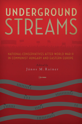 Underground Streams: National-Conservatives After World War II in Communist Hungary and Eastern Europe - János M. Rainer