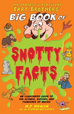 The Fantastic Flatulent Fart Brothers' Big Book of Snotty Facts: An Illustrated Guide to the Science, History, and Pleasures of Mucus; US edition - Whalen