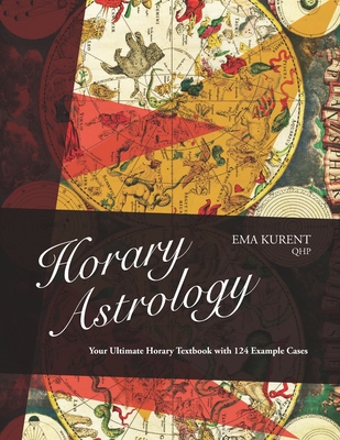 Horary Astrology: Your Ultimate Horary Textbook with 124 Example Cases - Ema Kurent