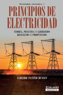 Principios de electricidad: Teoría, práctica y ejercicios resueltos y propuestos - Albeiro Patiño Builes