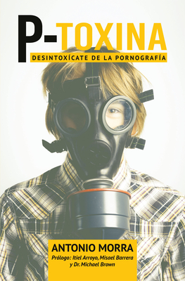 P-Toxina (Porno-Toxina): Desintoxicate de la Pornografia - Antonio Morra