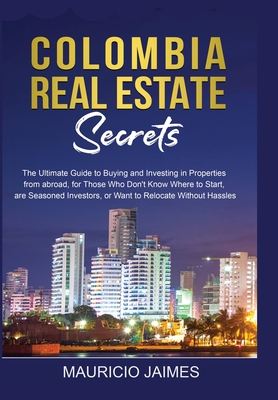 Coperta cărții 'Colombia Real Estate Secrets: The Ultimate Guide to Buying and Investing in Properties from abroad, for Those Who Don't'