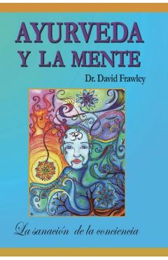 Ayurveda y la mente: la sanación de la conciencia: La sanación de la conciencia - David Frawley