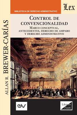 Control de Convencionalidad: Marco conceptual, antecedentes, derecho de amparo y derecho administrativo - Allan R. Brewer-carias