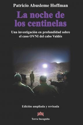 La noche de los centinelas: Una investigaci�n en profundidad sobre el caso OVNI del cabo Vald�s - Patricio Abusleme