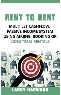 Poza produsului Rent to Rent: Multi Let Cash Flow, Passive Income System using Airbnb, Booking or Long Term Rentals - Larry Harwood