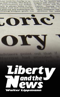 Liberty and the News - Walter Lippmann