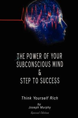 The Power of Your Subconscious Mind & Steps To Success: think yourself rich, Special Edition - Joseph Murphy