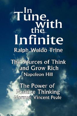 In Tune with the Infinite (the Sources of Think and Grow Rich by Napoleon Hill & the Power of Positive Thinking by Norman Vincent Peale) - Waldo Trine Ralph Waldo Trine