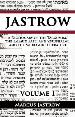 A Dictionary of the Targumim, the Talmud Babli and Yerushalmi, and the Midrashic Literature, Volume I - Marcus Jastrow