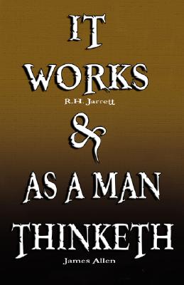 It Works by R.H. Jarrett AND As A Man Thinketh by James Allen - R. H. Jarrett