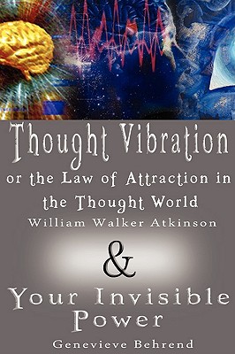 Thought Vibration or the Law of Attraction in the Thought World & Your Invisible Power (2 Books in 1) - William Walker Atkinson