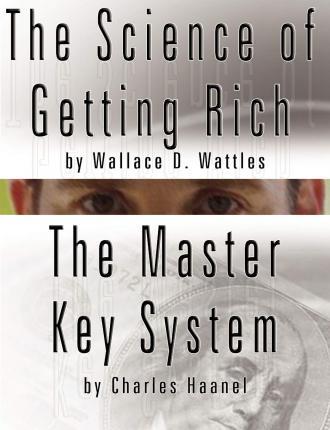 The Science of Getting Rich by Wallace D. Wattles AND The Master Key System by Charles Haanel - Wallace D. Wattles