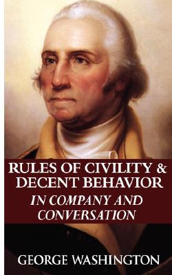 Rules of Civility & Decent Behavior in Company and Conversation - George Washington