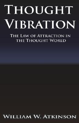 Thought Vibration or the Law of Attraction in the Thought World - William Walker Atkinson